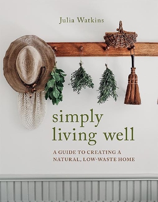 Simply Living Well: A Guide to Creating a Natural, Low-Waste Home - Watkins, Julia