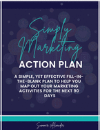 Simply Marketing Action Plan: A simple, yet effective fill-in-the-blank plan to help you map out your marketing activities for the next 90 days