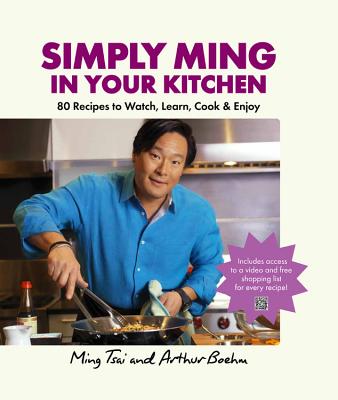 Simply Ming in Your Kitchen: 80 Recipes to Watch, Learn, Cook & Enjoy - Boehm, Arthur, and Tsai, Ming