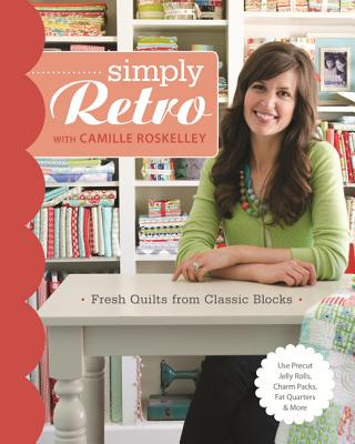 Simply Retro with Camille Roskelley: Fresh Quilts from Classic Blocks - Roskelley, Camille