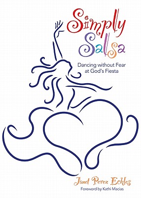 Simply Salsa: Dancing Without Fear at God's Fiesta - Eckles, Janet Perez, and Macias, Kathi (Foreword by)