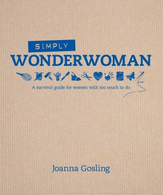 Simply Wonderwoman: A Survival Guide for Women with Too Much to Do - Gosling, Joanna