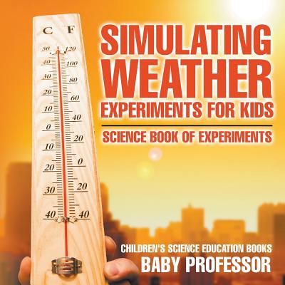 Simulating Weather Experiments for Kids - Science Book of Experiments Children's Science Education books - Baby Professor