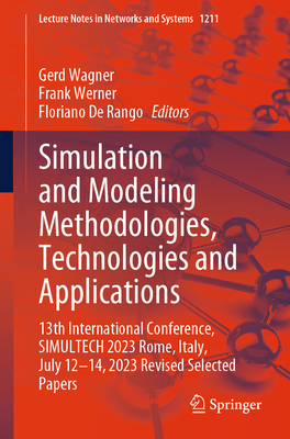 Simulation and Modeling Methodologies, Technologies and Applications: 13th International Conference, SIMULTECH 2023 Rome, Italy, July 12-14, 2023  Revised Selected Papers - Wagner, Gerd (Editor), and Werner, Frank (Editor), and De Rango, Floriano (Editor)