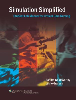 Simulation Simplified: Student Lab Manual For Critical Care Nursing - Goldsworthy, Sandra, and Graham, Leslie