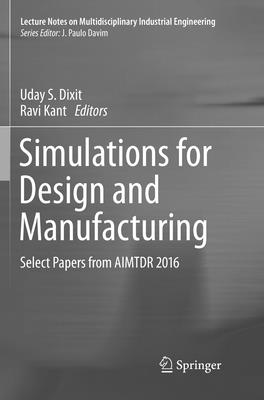 Simulations for Design and Manufacturing: Select Papers from AIMTDR 2016 - Dixit, Uday S. (Editor), and Kant, Ravi (Editor)