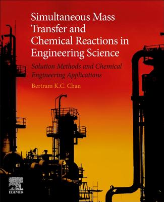 Simultaneous Mass Transfer and Chemical Reactions in Engineering Science: Solution Methods and Chemical Engineering Applications - Chan, Bertram K.C.