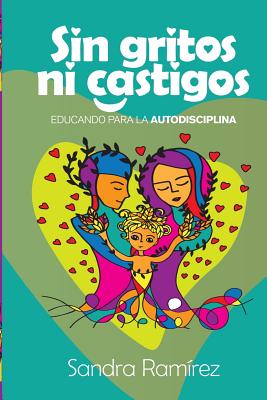 Sin Gritos Ni Castigos: Educando para la autodisciplina - Carrion, Alejandra (Illustrator), and Ramirez, Sandra