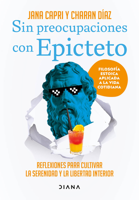 Sin Preocupaciones Con Epicteto: Reflexiones Para Cultivar La Serenidad Y La Libertad Interior / Stay Worry-Free with Epictetus - Capri, Jana, and Daz Arquillo, Charan