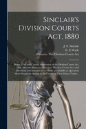 Sinclair's Division Courts Act, 1880 [microform]: Being a Full and Careful Annotation of the Division Courts Act, 1880, After the Manner of Sinclair's Division Courts Act, With Directions and Instructions to Clerks and Bailiffs on Questions Most...
