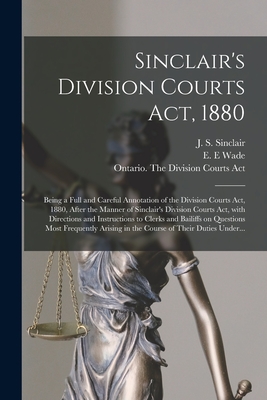 Sinclair's Division Courts Act, 1880 [microform]: Being a Full and Careful Annotation of the Division Courts Act, 1880, After the Manner of Sinclair's Division Courts Act, With Directions and Instructions to Clerks and Bailiffs on Questions Most... - Sinclair, J S (James Shaw) 1838-1891 (Creator), and Wade, E E (Creator), and Ontario the Division Courts Act (Creator)