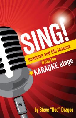 Sing!: Business and Life Lessons from the Karaoke Stage - Dragoo, Steve "Doc"