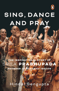 Sing, Dance and Pray: The Inspirational Story of Srila Prabhupada Founder-Acharya of Iskcon