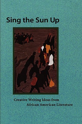 Sing the Sun Up: Creative Writing Ideas from African American Literature - Thomas, Lorenzo, Dr. (Editor)