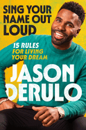 Sing Your Name Out Loud: 15 Rules for Living Your Dream: The Inspiring Story of Jason Derulo