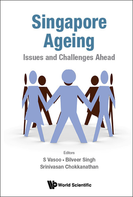 Singapore Ageing: Issues and Challenges Ahead - Vasoo, S (Editor), and Singh, Bilveer (Editor), and Chokkanathan, Srinivasan (Editor)