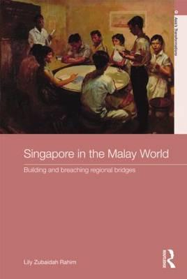 Singapore in the Malay World: Building and Breaching Regional Bridges - Rahim, Lily Zubaidah