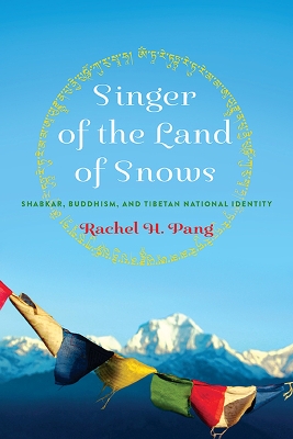Singer of the Land of Snows: Shabkar, Buddhism, and Tibetan National Identity - Pang, Rachel H