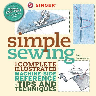 Singer Simple Sewing: The Complete Illustrated Machine-Side Reference of Tips and Techniques - Baumgartel, Beth Ann