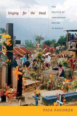 Singing for the Dead: The Politics of Indigenous Revival in Mexico - Faudree, Paja