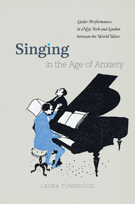 Singing in the Age of Anxiety: Lieder Performances in New York and London Between the World Wars - Tunbridge, Laura