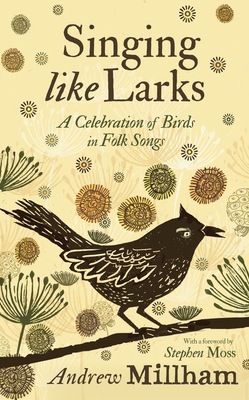 Singing Like Larks: A celebration of birds in folk songs - Millham, Andrew, and Moss, Stephen (Foreword by)