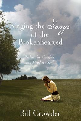 Singing the Songs of the Brokenhearted: Psalms That Comfort and Mend the Soul - Crowder, Bill, Mr.