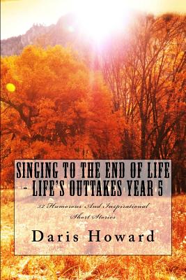 Singing To The End Of Life: Life's Outtakes - Year 5 - Howard, Daris W