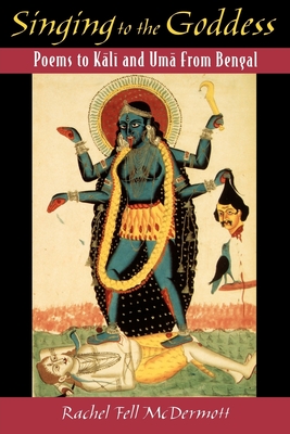 Singing to the Goddess: Poems to Kali and Uma from Bengal - McDermott, Rachel Fell