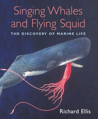 Singing Whales and Flying Squid: The Discovery of Marine Life - Ellis, Richard