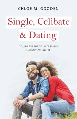 Single, Celibate & Dating: A Guide for the Celibate Single & Abstinent Couple - Gooden, Chloe M