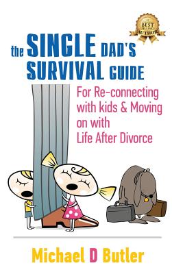 Single Dad's Survival Guide: For Re-Connecting With Kids and Moving on With Life After Divorce - Butler, Michael D