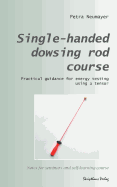 Single-Handed Dowsing Rod Course: Practical Guidance for Energy Testing Using a Single-Handed Dowsing Rod