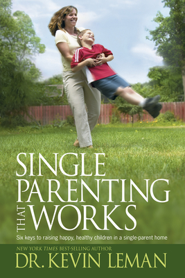 Single Parenting That Works: Six Keys to Raising Happy, Healthy Children in a Single-Parent Home - Leman, Kevin, Dr.