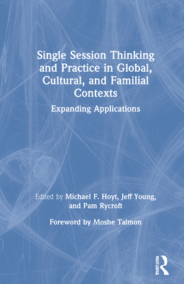 Single Session Thinking and Practice in Global, Cultural, and Familial Contexts: Expanding Applications - Hoyt, Michael F (Editor), and Young, Jeff (Editor), and Rycroft, Pam (Editor)