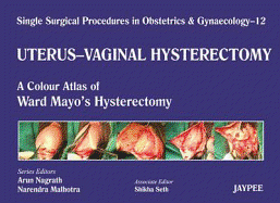 Single Surgical Procedures in Obstetrics and Gynaecology - Volume 12 - UTERUS - VAGINAL HYSTERECTOMY: A Colour Atlas of Ward Mayo's Hysterectomy