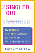 Singled Out: How Singles Are Stereotyped, Stigmatized, and Ignored, and Still Live Happily Ever After - DePaulo, Bella