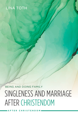 Singleness and Marriage after Christendom - Toth, Lina