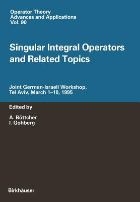 Singular Integral Operators and Related Topics: Joint German-Israeli Workshop, Tel Aviv, March 1-10, 1995 - Bttcher, A (Editor), and Gohberg, I (Editor)