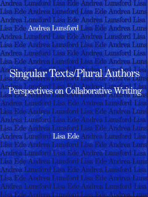 Singular Texts/Plural Authors: Perspectives on Collaborative Writing - Ede, Lisa, Professor, and Lunsford, Andrea, Professor