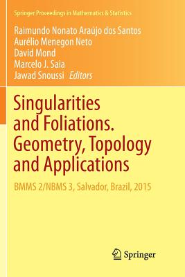 Singularities and Foliations. Geometry, Topology and Applications: Bmms 2/Nbms 3, Salvador, Brazil, 2015 - Arajo Dos Santos, Raimundo Nonato (Editor), and Menegon Neto, Aurlio (Editor), and Mond, David (Editor)