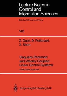 Singularly Perturbed and Weakly Coupled Linear Control Systems: A Recursive Approach - Gajic, Zoran, and Petkovski, Djordjija, and Shen, Xuemin