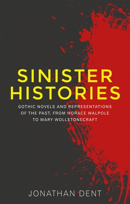 Sinister Histories: Gothic Novels and Representations of the Past, from Horace Walpole to Mary Wollstonecraft - Dent, Jonathan