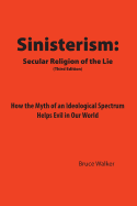 Sinisterism: Secular Religion of the Lie: How the Myth of an Ideological Spectrum Helps Evil in Our World