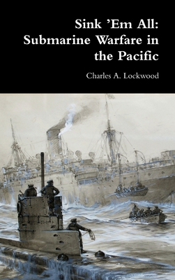 Sink 'Em All: Submarine Warfare in the Pacific - Lockwood, Charles A