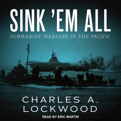 Sink 'em All: Submarine Warfare in the Pacific - Martin, Eric (Read by), and Lockwood, Charles A