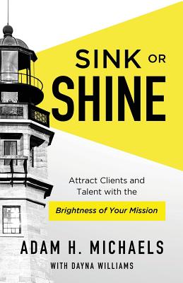 Sink or Shine: Attract Clients and Talent with the Brightness of Your Mission - Williams, Dayna, and Michaels, Adam H