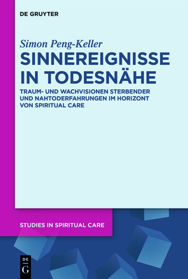 Sinnereignisse in Todesnhe: Traum- Und Wachvisionen Sterbender Und Nahtoderfahrungen Im Horizont Von Spiritual Care - Peng-Keller, Simon