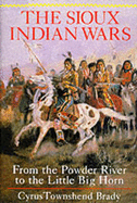 Sioux Indian Wars: From Powder River to Little Big Horn - Brady, Cyrus Townsend