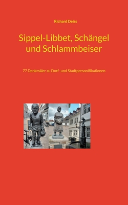 Sippel-Libbet, Sch?ngel und Schlammbeiser: 77 Denkm?ler zu Dorf- und Stadtpersonifikationen - Deiss, Richard